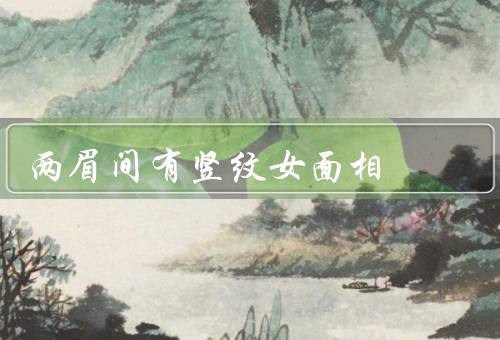 两眉间有竖纹女面相（面相特征、性格特点、适合的职业）