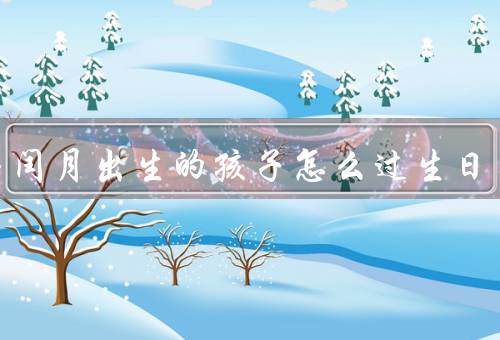 农历闰月出生的孩子怎么过生日，阳历生日、农历生日、双重庆祝