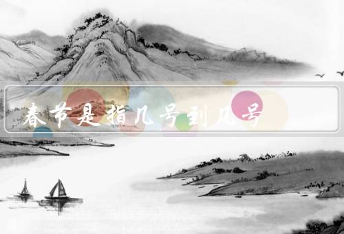 春节是指几号到几号，起源／习俗／意义