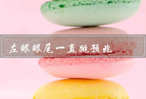 左眼眼尾一直跳预兆，运气、身体健康、心理压力