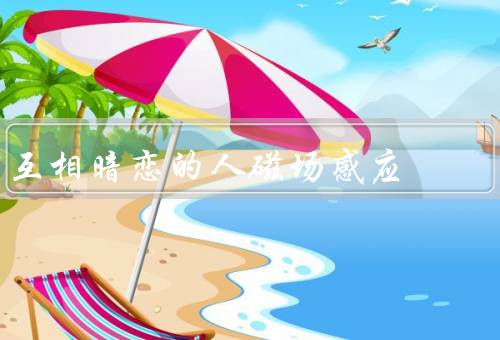互相暗恋的人磁场感应，吸引力产生、影响、变化