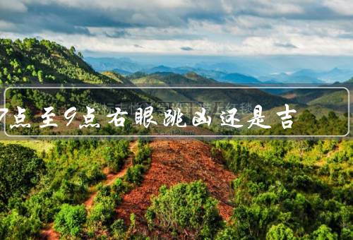 7点至9点右眼跳凶还是吉，右眼跳动的传统解释／现代科学的解释