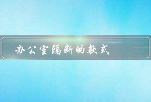 办公室隔断的款式（玻璃隔断／隔断墙／活动隔断）