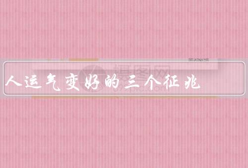 人运气变好的三个征兆（积极的心态、不断的努力）
