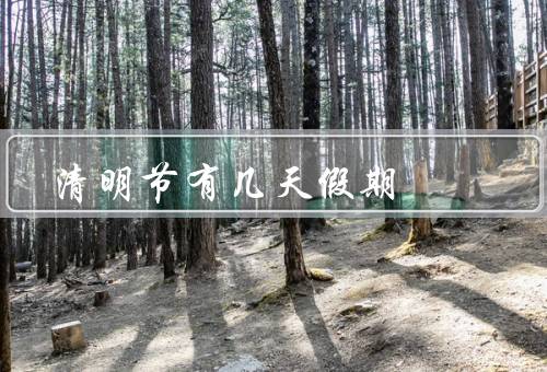 清明节有几天假期（起源、意义、假期安排）
