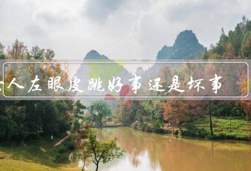 女人左眼皮跳好事还是坏事，原因、迷信说法、不要过分迷信