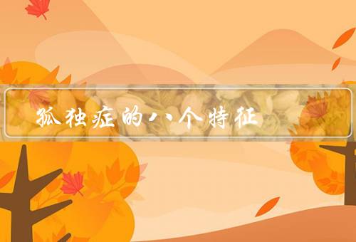 孤独症的八个特征（感觉和感知特征、社交交往特征、沟通能力特征）