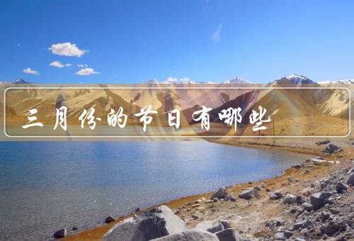 三月份的节日有哪些，清明节、妇女节、元宵节