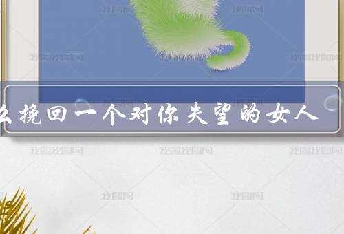 怎么挽回一个对你失望的女人，认识自己的错误／道歉和认错