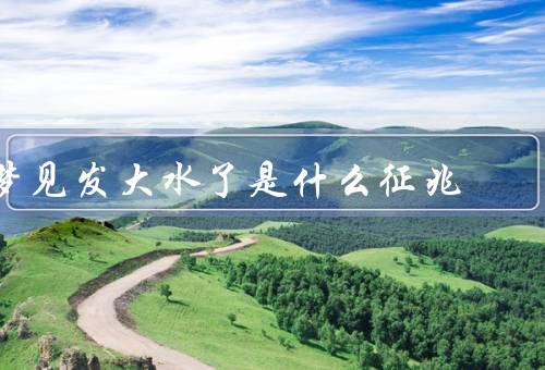 梦见发大水了是什么征兆，代表情绪波动／可能预示着困扰和挑战