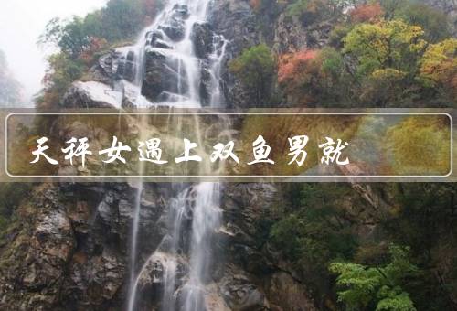 天秤女遇上双鱼男就死，浪漫与双鱼男的敏感／犹豫与双鱼男的依赖