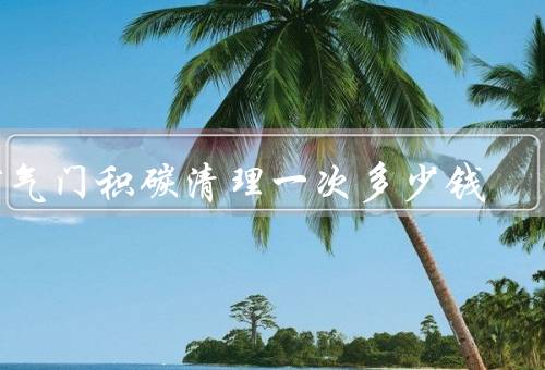 节气门积碳清理一次多少钱（作用／费用／建议）
