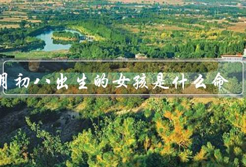 五月初八出生的女孩是什么命（学业发展／人际关系／事业发展）