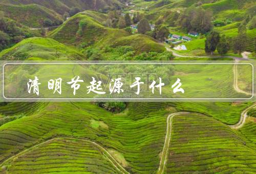清明节起源于什么，起源／意义／传承与发展