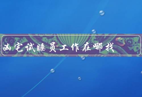 凶宅试睡员工作在哪找（招聘网站、房地产公司、研究机构）