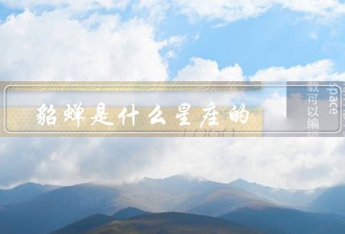 貂蝉是什么星座的（星座／性格特点／传说）