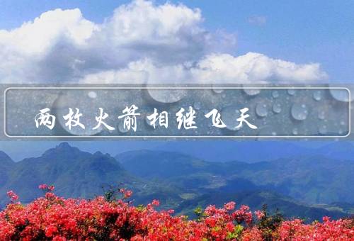 两枚火箭相继飞天（创纪录的火箭发射／载人飞船首次成功飞行）