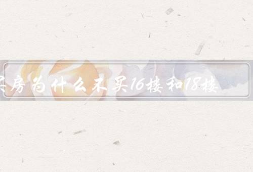 买房为什么不买16楼和18楼（高度、噪音、电梯拥挤）