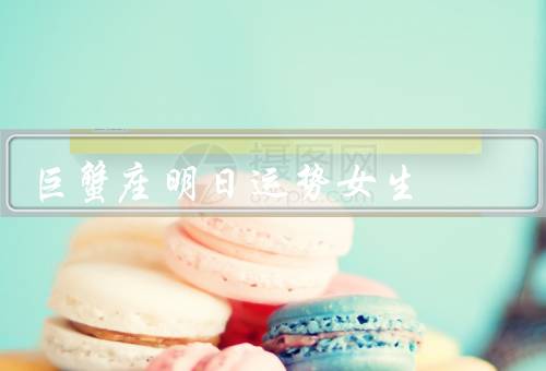 巨蟹座明日运势女生（爱情运势／工作运势／健康运势）