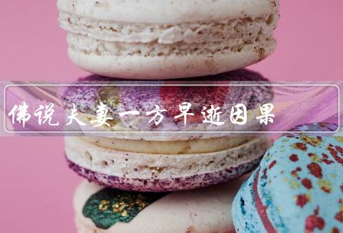 佛说夫妻一方早逝因果（因果关系存在／重要性／意义）