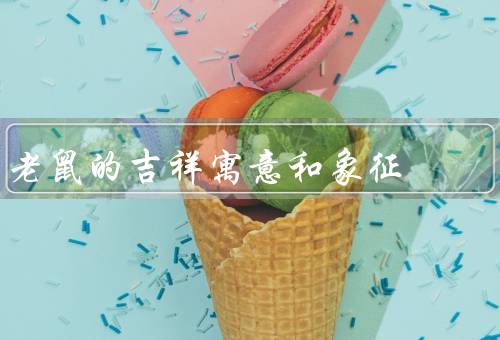老鼠的吉祥寓意和象征（聪明灵活、财富繁荣、顺利平安）