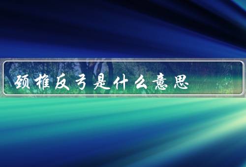颈椎反弓是什么意思（意义、预防和）