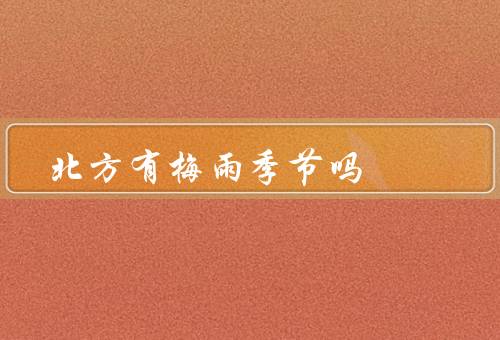 北方有梅雨季节吗（气候特点、梅雨季节的定义、夏季降水）