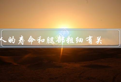 人的寿命和腿部粗细有关，腿部粗细与寿命／保持腿部健康的方法