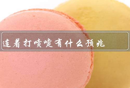 连着打喷嚏有什么预兆，预示过敏反应／感染的征兆／气候变化引起的