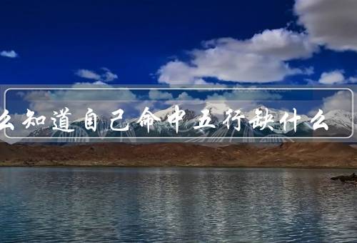 怎么知道自己命中五行缺什么（理论／缺失的影响）