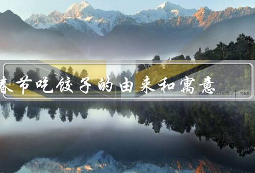 春节吃饺子的由来和寓意，由来／寓意／吃饺子习俗