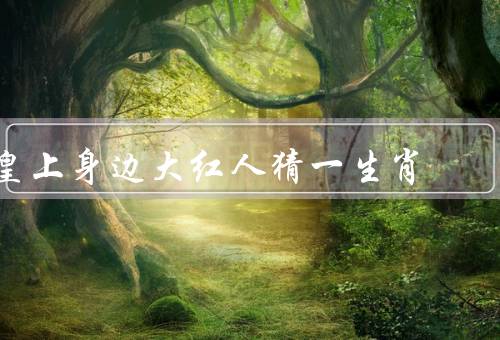 皇上身边大红人猜一生肖，宫中传说／宫廷推测／悬念揭晓