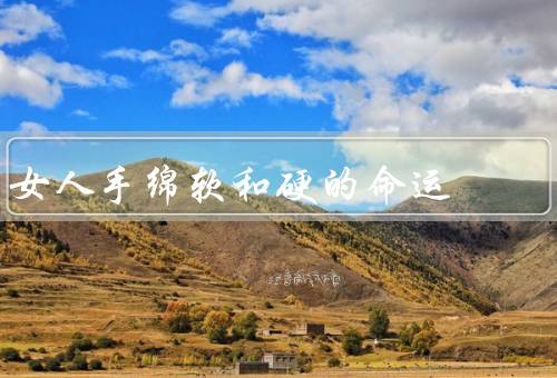 女人手绵软和硬的命运（压力下的女性、女性的柔软之美）