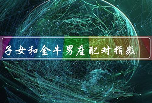 狮子女和金牛男座配对指数，特点／金牛男的特点