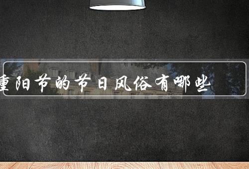 重阳节的节日风俗有哪些，重阳登高／佩插茱萸／品尝重阳糕