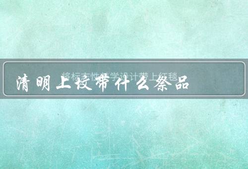 清明上坟带什么祭品（祭拜用品／鲜花和纸花／清明祭品）