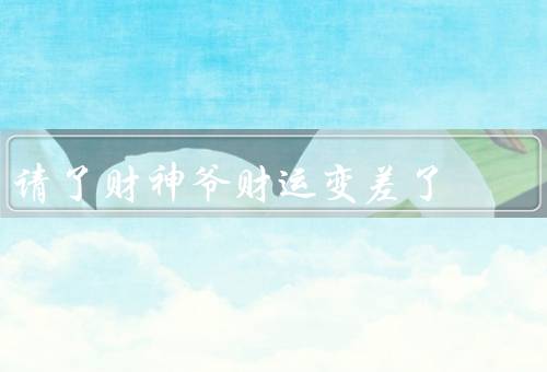 请了财神爷财运变差了，财神爷的变化／请财神爷的原因