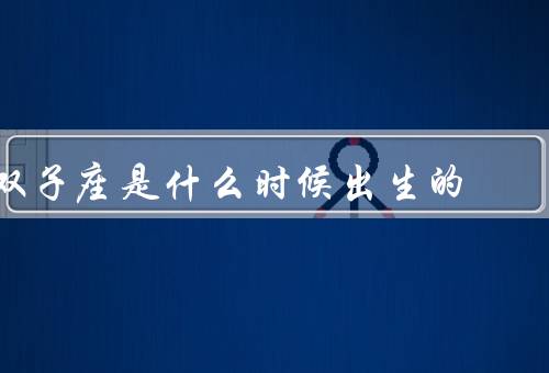 双子座是什么时候出生的（性格特点／爱情观／职业发展）