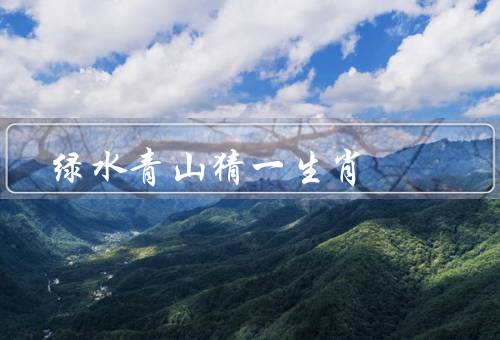 绿水青山猜一生肖（绿水／青山／猜一生肖）
