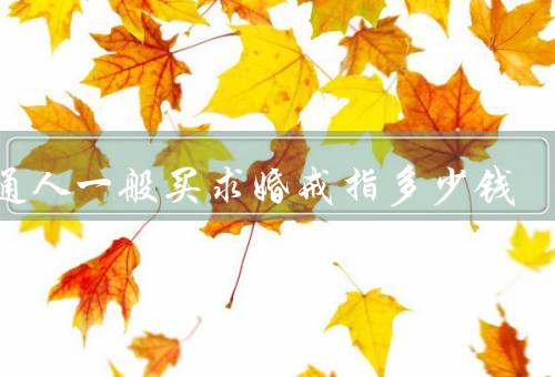 普通人一般买求婚戒指多少钱（求婚戒指的价格范围／个人喜好的影响）