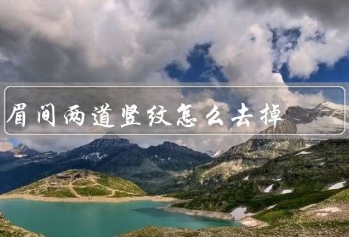 眉间两道竖纹怎么去掉（正确保湿／眼部／护肤品选择）
