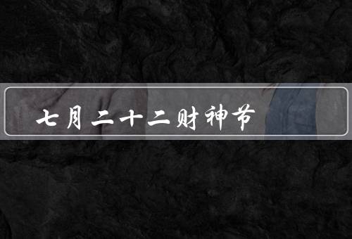 七月二十二财神节，财神爷由来／传统习俗／意义