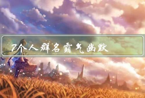 7个人群名霸气幽默（神级吃货、神秘高手、幽默大师）