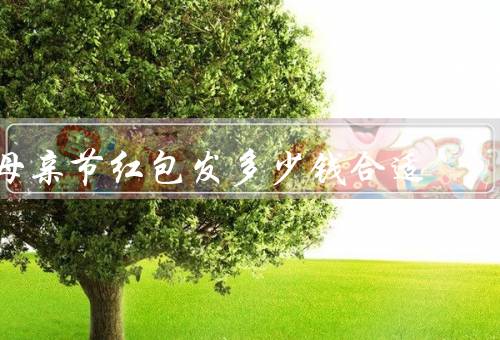 母亲节红包发多少钱合适，应与经济状况挂钩、不应过于低廉