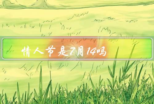 情人节是7月14吗（起源、习俗、为什么有人认为是7月14日？）