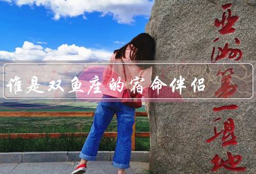 谁是双鱼座的宿命伴侣，情感世界／温柔体贴关怀／人生目标