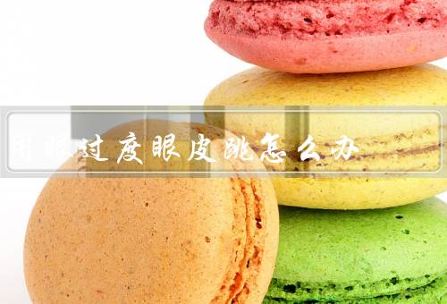 用眼过度眼皮跳怎么办（保持良好的眼睛卫生／正确使用电子设备）