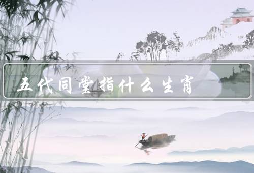 五代同堂指什么生肖（生肖／与生肖的关系）