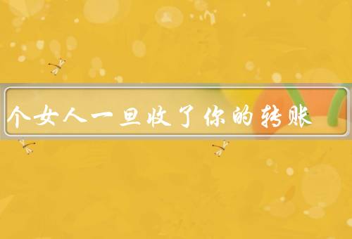 一个女人一旦收了你的转账，关系的变化、金钱的意义、信任与责任