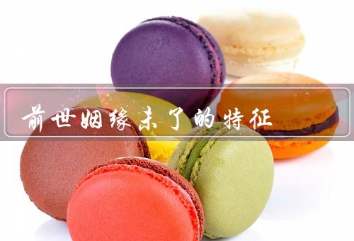 前世姻缘未了的特征（前世相遇、强烈的吸引力、情感纠结）